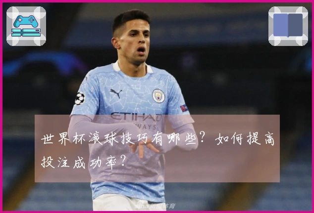 世界杯滚球技巧有哪些？如何提高投注成功率？