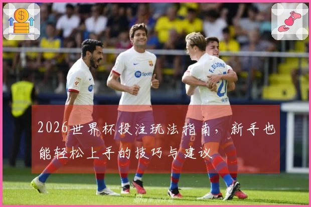 2026世界杯投注玩法指南，新手也能轻松上手的技巧与建议