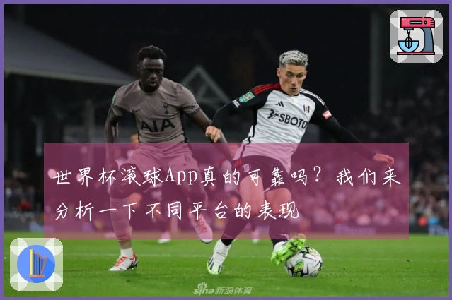 世界杯滚球App真的可靠吗？我们来分析一下不同平台的表现