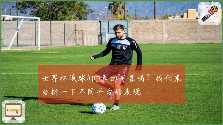 世界杯滚球App真的可靠吗？我们来分析一下不同平台的表现