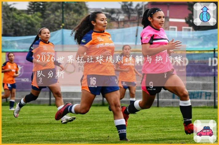 2026世界杯让球规则详解与热门球队分析