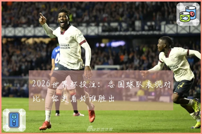 2026世界杯投注：各国球队表现对比，你更看好谁胜出