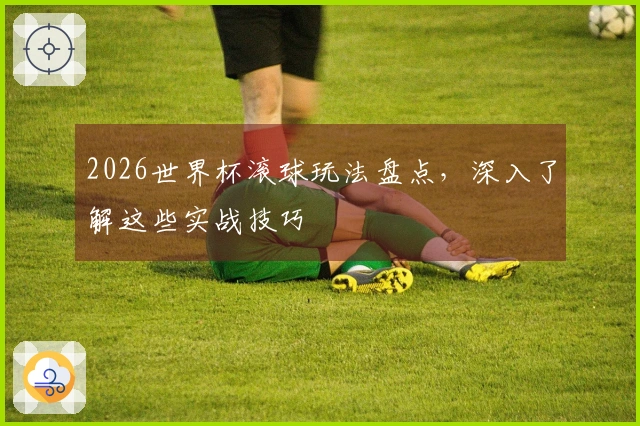 2026世界杯滚球玩法盘点，深入了解这些实战技巧