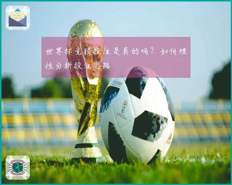 世界杯竞猜投注是真的吗？如何理性分析投注思路