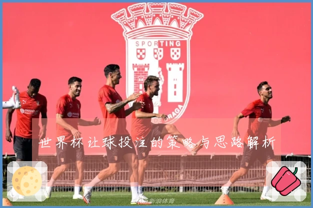 世界杯让球投注的策略与思路解析