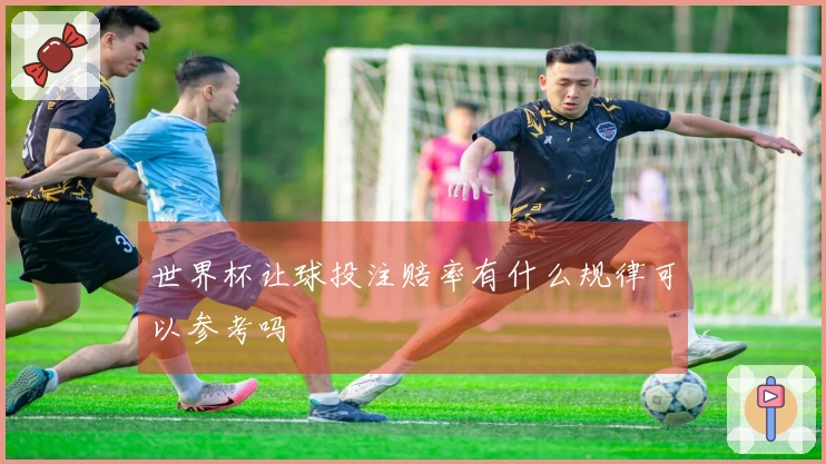 世界杯让球投注赔率有什么规律可以参考吗