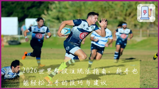 2026世界杯投注玩法指南，新手也能轻松上手的技巧与建议