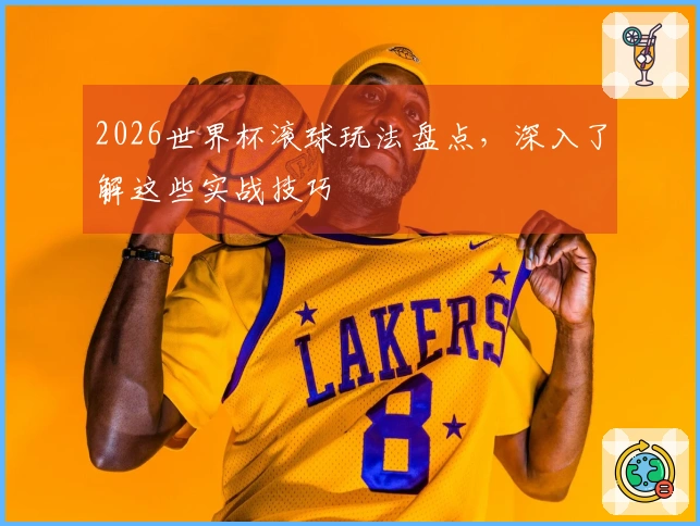 2026世界杯滚球玩法盘点，深入了解这些实战技巧