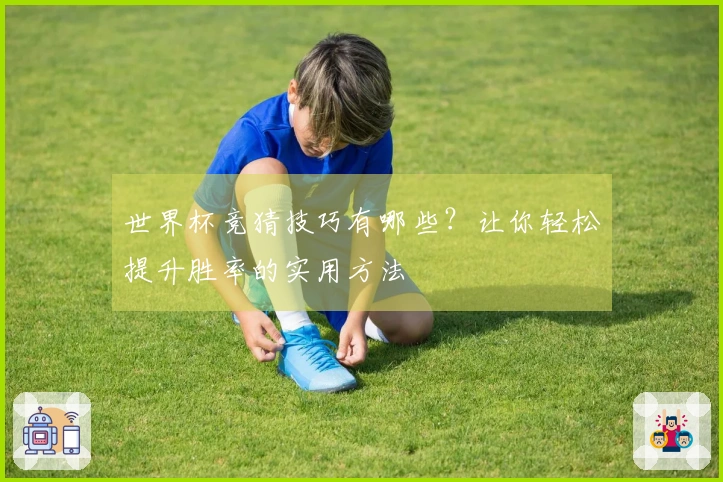 世界杯竞猜技巧有哪些？让你轻松提升胜率的实用方法