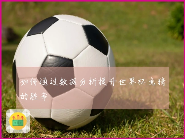 如何通过数据分析提升世界杯竞猜的胜率