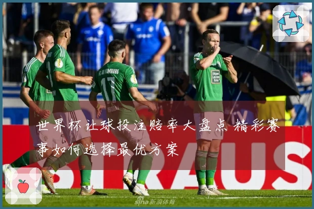 世界杯让球投注赔率大盘点 精彩赛事如何选择最优方案