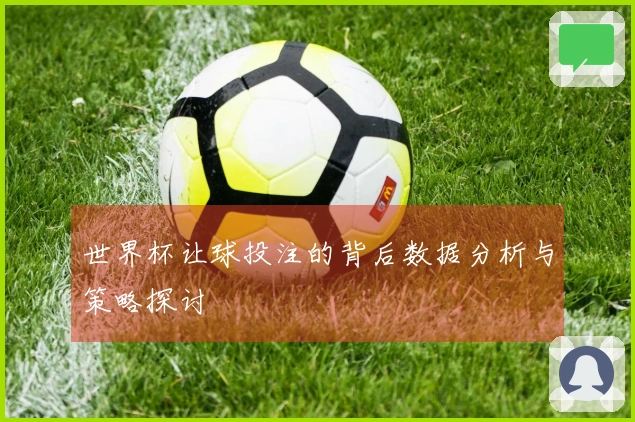 世界杯让球投注的背后数据分析与策略探讨